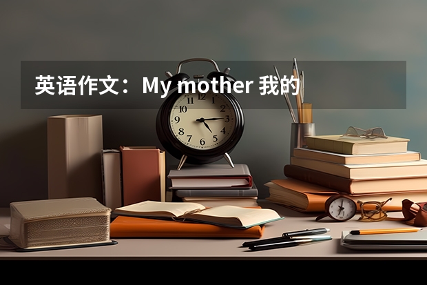 英语作文：My mother 我的妈妈（我的妈妈英语作文）