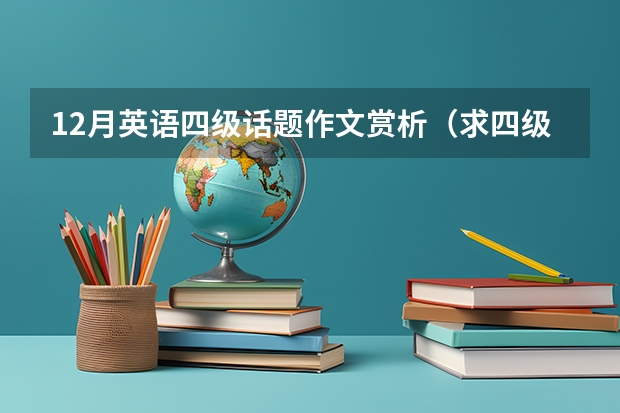 12月英语四级话题作文赏析（求四级作文范文若干篇。120-140字。最好是经典范文。）