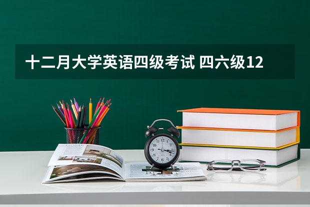 十二月大学英语四级考试 四六级12月几号开考？