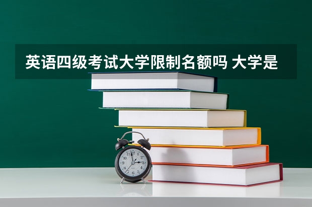 英语四级考试大学限制名额吗 大学是否有权利限制学生报考英语四级?