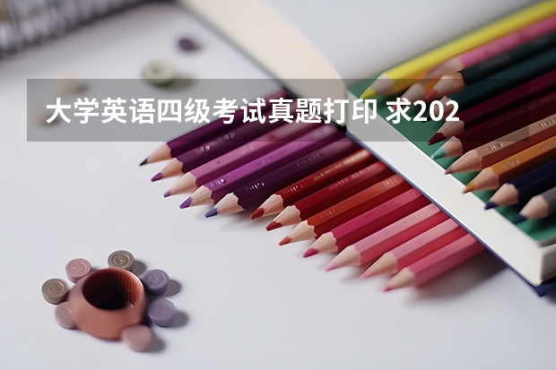 大学英语四级考试真题打印 求2022年大学英语四级真题下载？