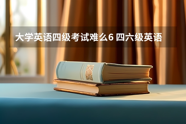 大学英语四级考试难么6 四六级英语好考吗