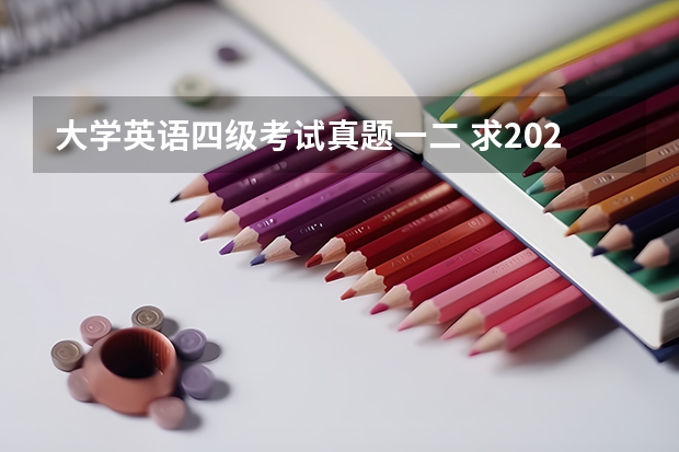 大学英语四级考试真题一二 求2022年大学英语四级真题下载？