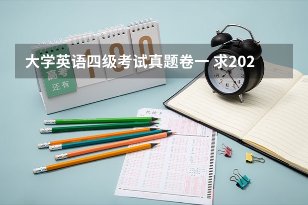 大学英语四级考试真题卷一 求2022年大学英语四级真题下载？