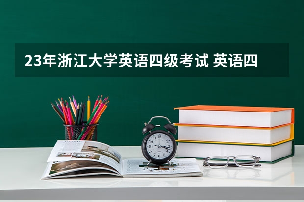 23年浙江大学英语四级考试 英语四级什么时候考试23年？