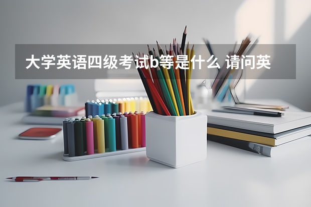 大学英语四级考试b等是什么 请问英语B级是什么