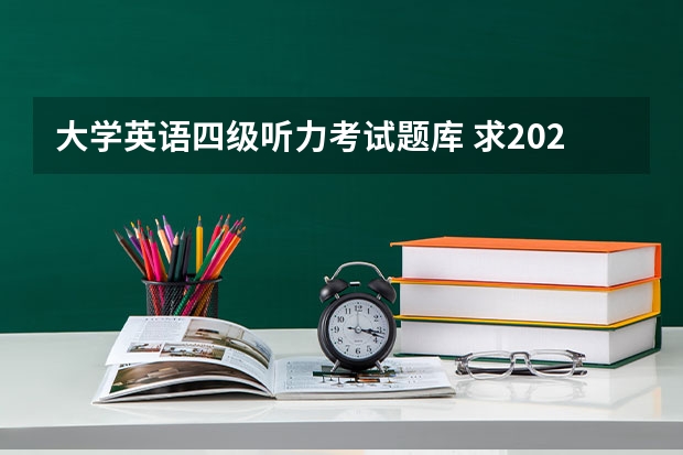 大学英语四级听力考试题库 求2022年大学英语四级真题下载？