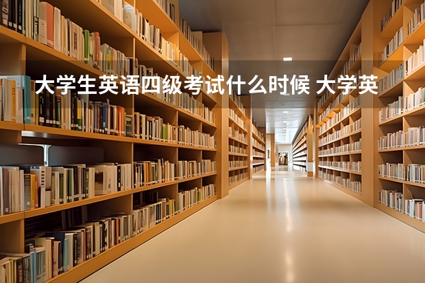 大学生英语四级考试什么时候 大学英语四级是什么时候考