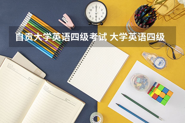 自贡大学英语四级考试 大学英语四级主要考什么, 需做那些准备?