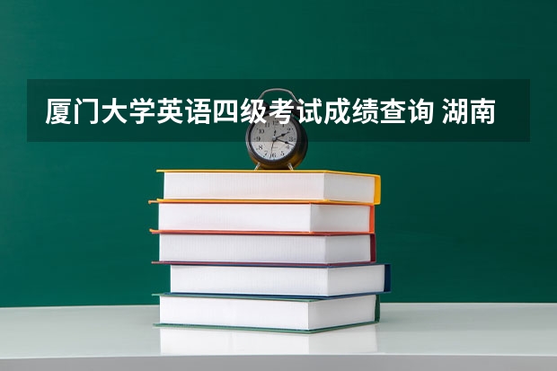 厦门大学英语四级考试成绩查询 湖南大学哪些专业最值得读？