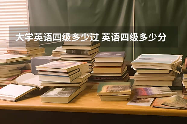 大学英语四级多少过 英语四级多少分过？