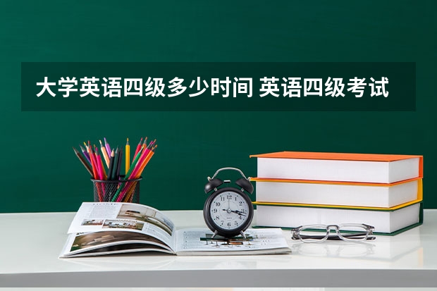 大学英语四级多少时间 英语四级考试时间多久？