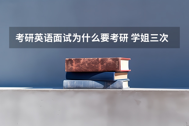 考研英语面试为什么要考研 学姐三次考研经历告诉你：为什么要努力考研